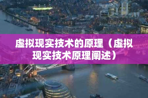 虚拟现实技术的原理（虚拟现实技术原理阐述）