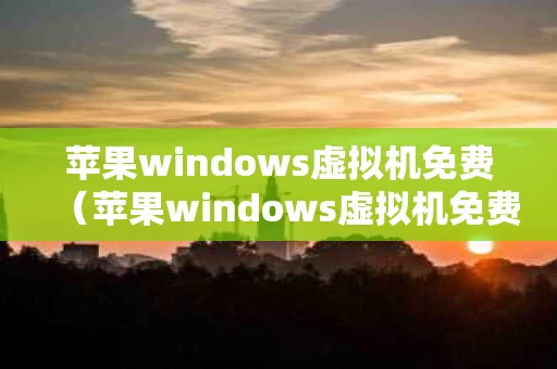 苹果windows虚拟机免费（苹果windows虚拟机免费吗）