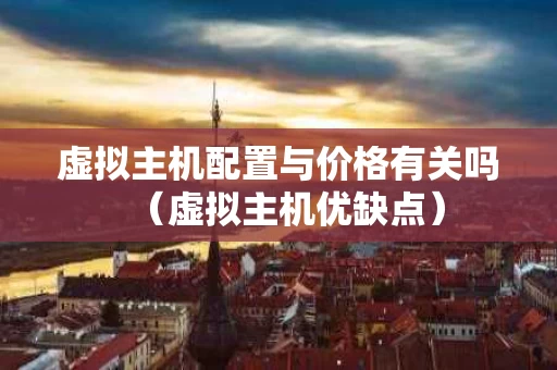虚拟主机配置与价格有关吗（虚拟主机优缺点）