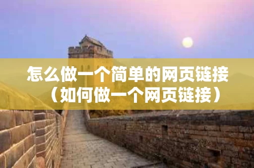 怎么做一个简单的网页链接（如何做一个网页链接）