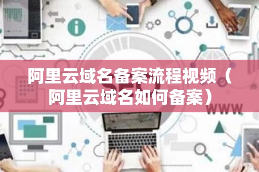 阿里云域名备案流程视频（阿里云域名如何备案）