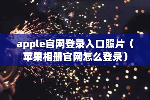 apple官网登录入口照片（苹果相册官网怎么登录）