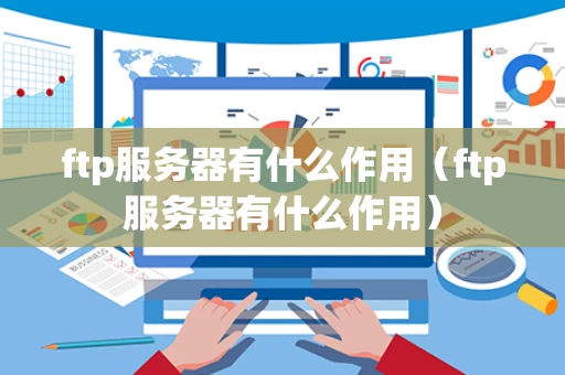 ftp服务器有什么作用（ftp服务器有什么作用）