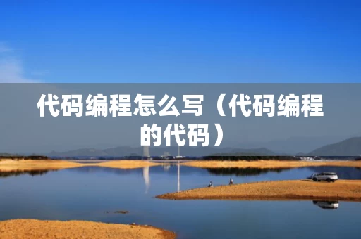 代码编程怎么写（代码编程的代码）