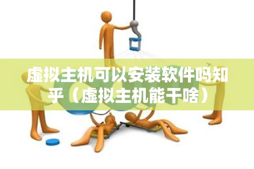 虚拟主机可以安装软件吗知乎（虚拟主机能干啥）