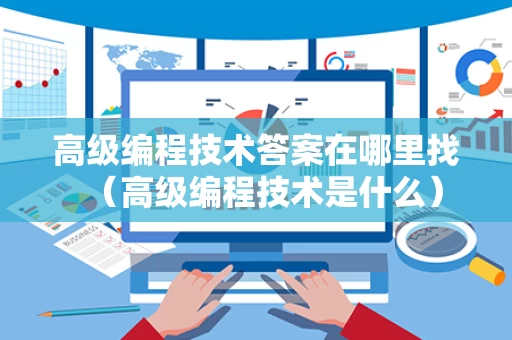 高级编程技术答案在哪里找（高级编程技术是什么）