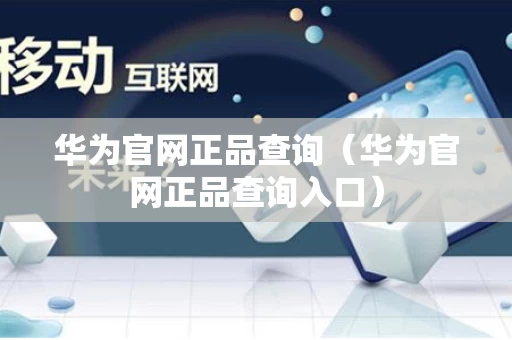 华为官网正品查询（华为官网正品查询入口）