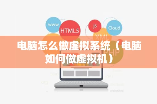 电脑怎么做虚拟系统（电脑如何做虚拟机）