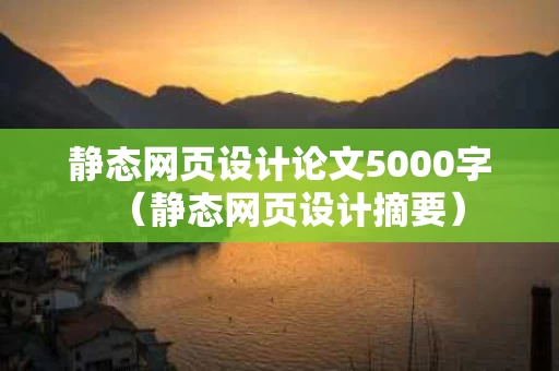 静态网页设计论文5000字（静态网页设计摘要）