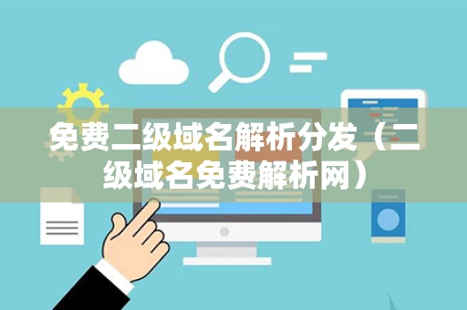 免费二级域名解析分发（二级域名免费解析网）