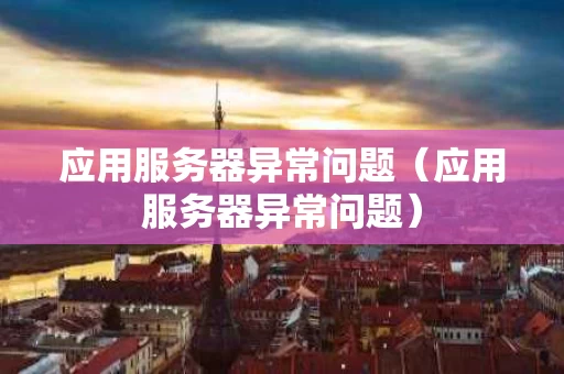 应用服务器异常问题（应用服务器异常问题）