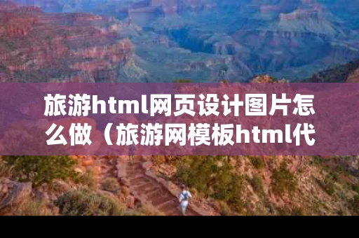 旅游html网页设计图片怎么做（旅游网模板html代码）