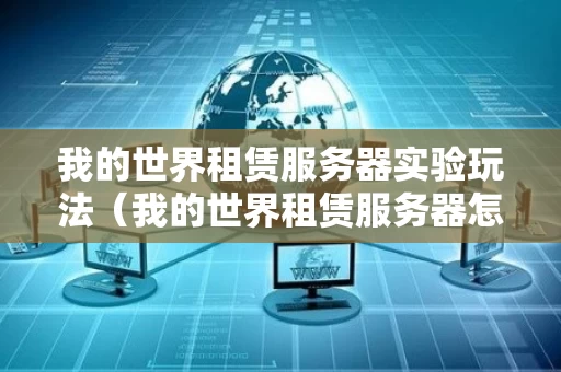 我的世界租赁服务器实验玩法（我的世界租赁服务器怎么玩）