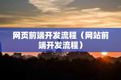 网页前端开发流程（网站前端开发流程）
