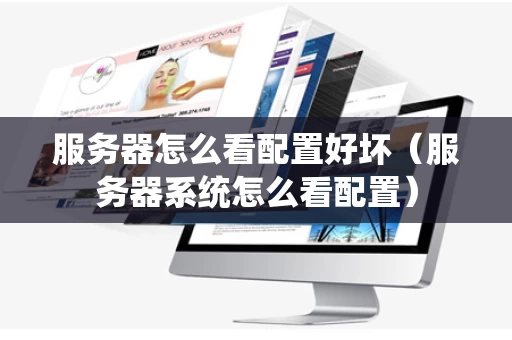 服务器怎么看配置好坏（服务器系统怎么看配置）