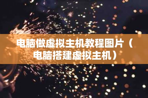 电脑做虚拟主机教程图片（电脑搭建虚拟主机）