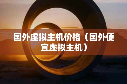 国外虚拟主机价格（国外便宜虚拟主机）