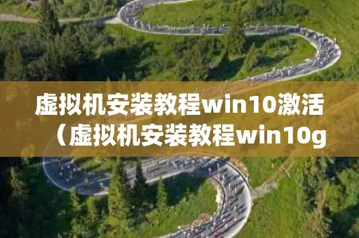 虚拟机安装教程win10激活（虚拟机安装教程win10ghost）