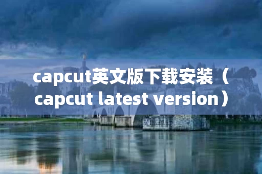 capcut英文版下载安装（capcut latest version）