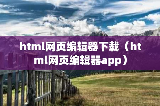 html网页编辑器下载（html网页编辑器app）