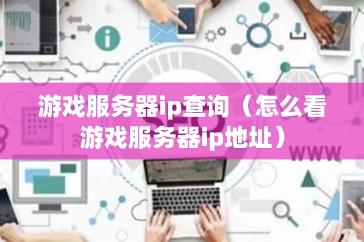游戏服务器ip查询（怎么看游戏服务器ip地址）