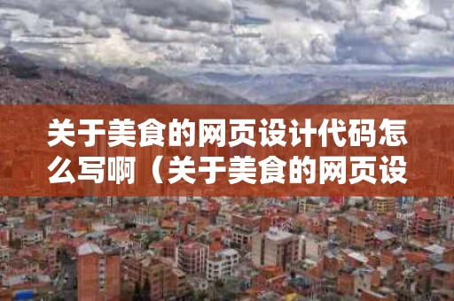 关于美食的网页设计代码怎么写啊（关于美食的网页设计代码怎么写啊视频）
