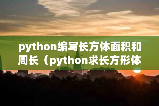 python编写长方体面积和周长（python求长方形体积）