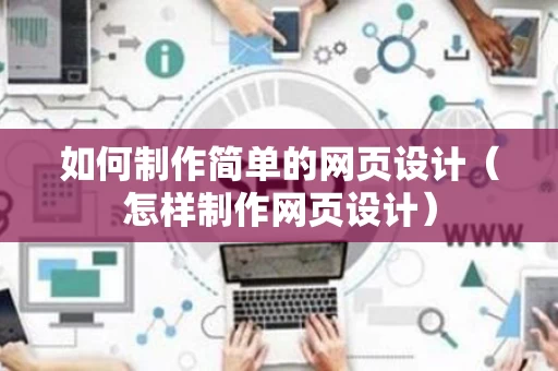 如何制作简单的网页设计（怎样制作网页设计）