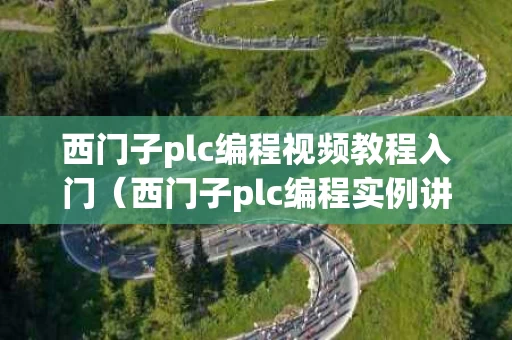 西门子plc编程视频教程入门（西门子plc编程实例讲解）