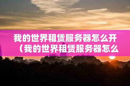 我的世界租赁服务器怎么开（我的世界租赁服务器怎么用）