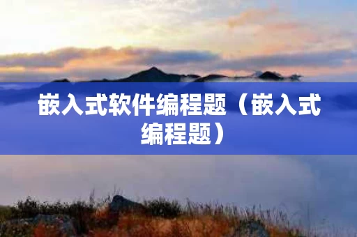嵌入式软件编程题（嵌入式 编程题）