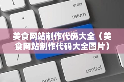 美食网站制作代码大全（美食网站制作代码大全图片）