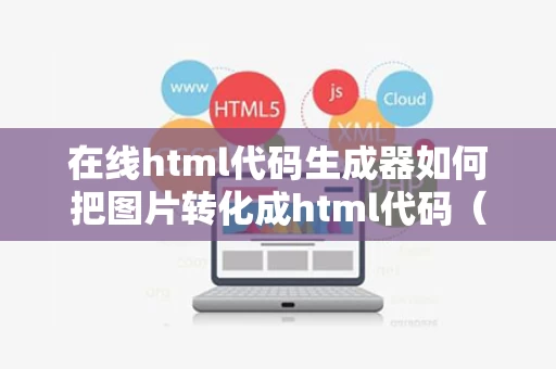 在线html代码生成器如何把图片转化成html代码（图片变成html）