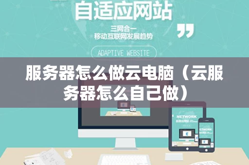 服务器怎么做云电脑（云服务器怎么自己做）