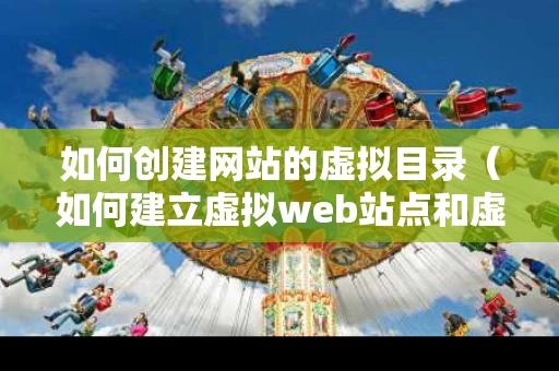 如何创建网站的虚拟目录（如何建立虚拟web站点和虚拟目录）