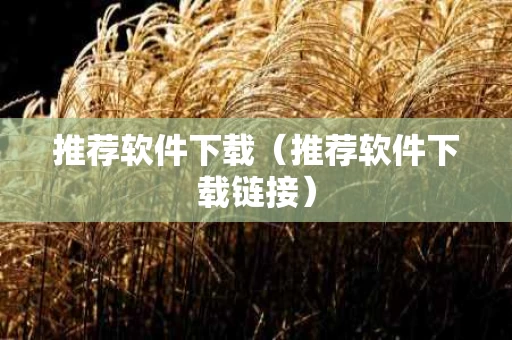 推荐软件下载（推荐软件下载链接）