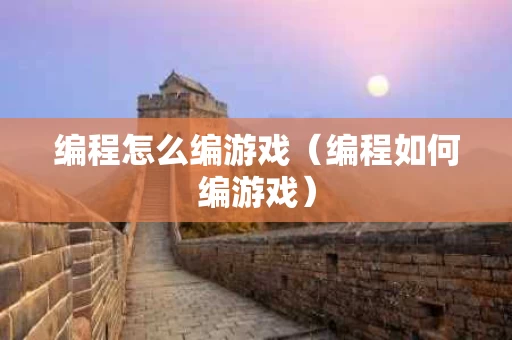 编程怎么编游戏（编程如何编游戏）