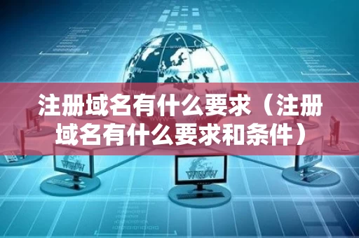 注册域名有什么要求（注册域名有什么要求和条件）