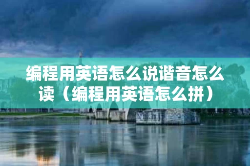 编程用英语怎么说谐音怎么读（编程用英语怎么拼）