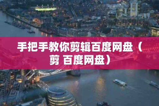 手把手教你剪辑百度网盘（剪 百度网盘）