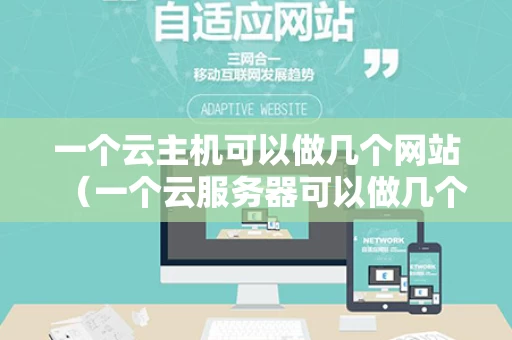 一个云主机可以做几个网站（一个云服务器可以做几个网站）