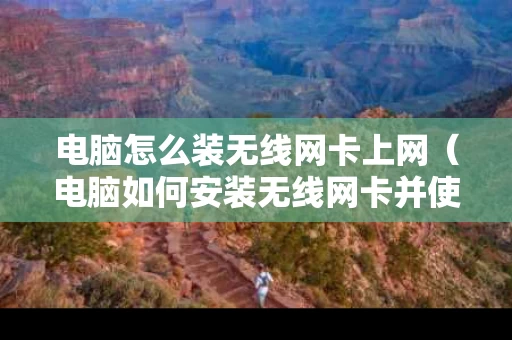 电脑怎么装无线网卡上网（电脑如何安装无线网卡并使用）