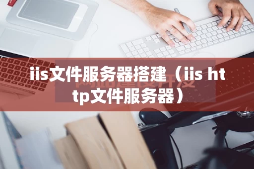 iis文件服务器搭建（iis http文件服务器）