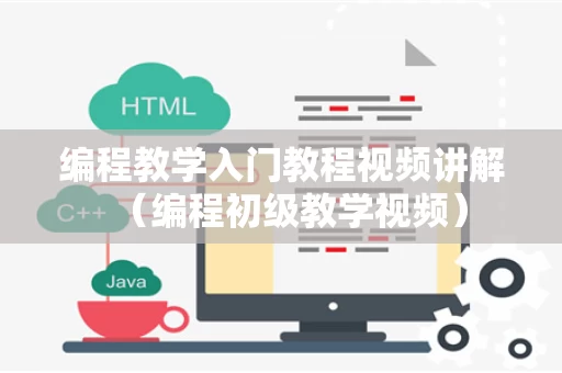 编程教学入门教程视频讲解（编程初级教学视频）