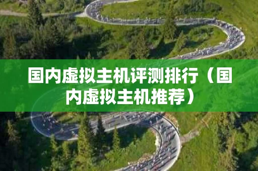 国内虚拟主机评测排行（国内虚拟主机推荐）