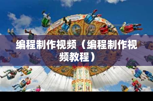 编程制作视频（编程制作视频教程）
