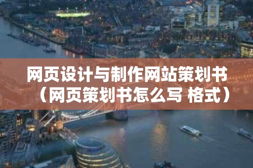 网页设计与制作网站策划书（网页策划书怎么写 格式）