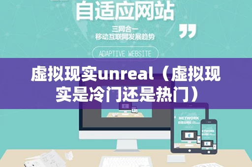 虚拟现实unreal（虚拟现实是冷门还是热门）