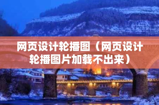 网页设计轮播图（网页设计轮播图片加载不出来）