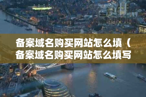 备案域名购买网站怎么填（备案域名购买网站怎么填写）